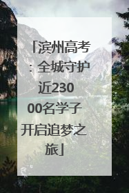 滨州高考：全城守护 近23000名学子开启追梦之旅
