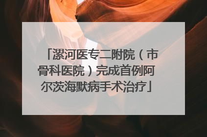 漯河医专二附院（市骨科医院）完成首例阿尔茨海默病手术治疗