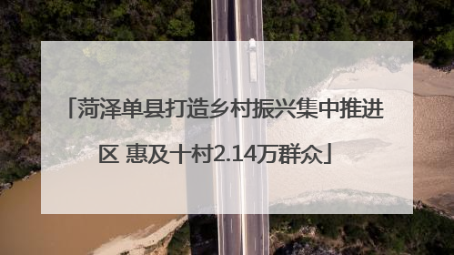 菏泽单县打造乡村振兴集中推进区 惠及十村2.14万群众