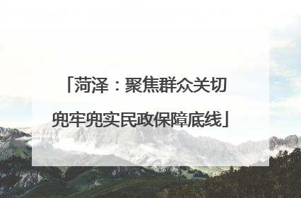 菏泽：聚焦群众关切 兜牢兜实民政保障底线