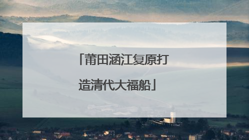 莆田涵江复原打造清代大福船