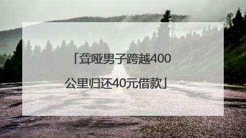 聋哑男子跨越400公里归还40元借款