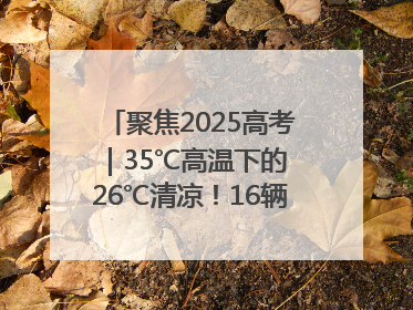 聚焦2025高考｜35℃高温下的 26℃清凉！16辆公交车变身“助考驿站”为高考护航