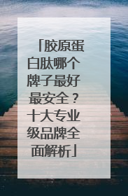 胶原蛋白肽哪个牌子最好最安全？十大专业级品牌全面解析