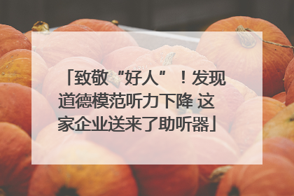 致敬“好人”！发现道德模范听力下降 这家企业送来了助听器