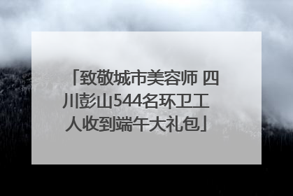 致敬城市美容师 四川彭山544名环卫工人收到端午大礼包
