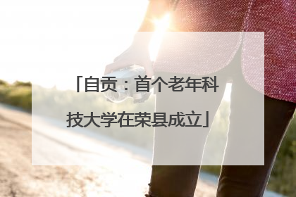 自贡：首个老年科技大学在荣县成立