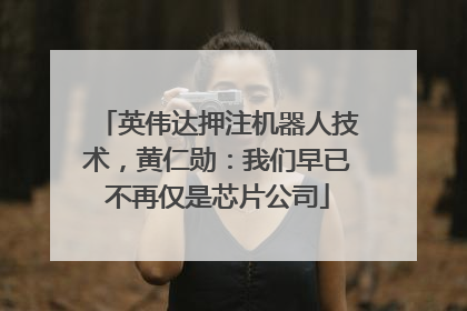 英伟达押注机器人技术，黄仁勋：我们早已不再仅是芯片公司