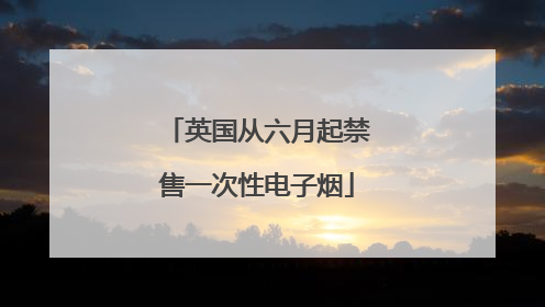 英国从六月起禁售一次性电子烟