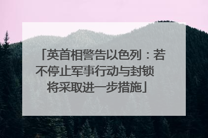 英首相警告以色列：若不停止军事行动与封锁 将采取进一步措施