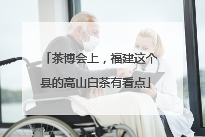 茶博会上，福建这个县的高山白茶有看点