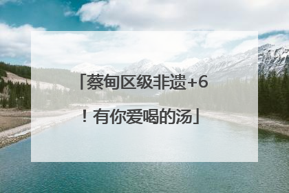 蔡甸区级非遗+6！有你爱喝的汤