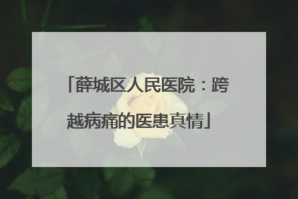 薛城区人民医院：跨越病痛的医患真情