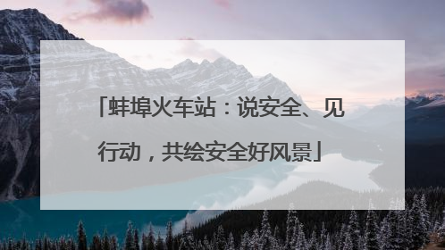 蚌埠火车站：说安全、见行动，共绘安全好风景