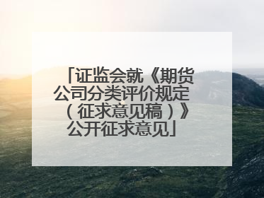 证监会就《期货公司分类评价规定（征求意见稿）》公开征求意见