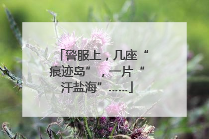 警服上，几座“痕迹岛”，一片“汗盐海”……