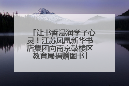 让书香浸润学子心灵！江苏凤凰新华书店集团向南京鼓楼区教育局捐赠图书