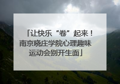 让快乐“卷”起来！南京晓庄学院心理趣味运动会别开生面