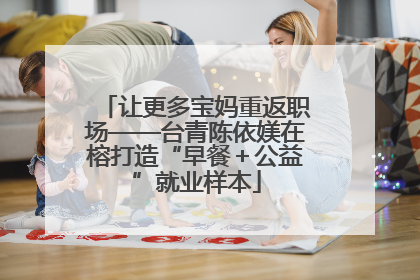让更多宝妈重返职场——台青陈依媄在榕打造“早餐＋公益”就业样本
