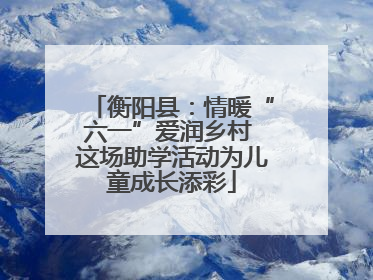 衡阳县：情暖“六一”爱润乡村 这场助学活动为儿童成长添彩