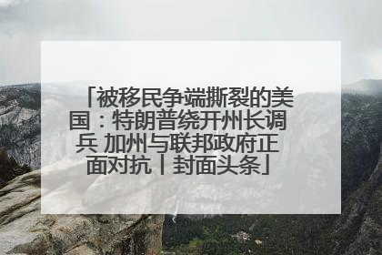 被移民争端撕裂的美国：特朗普绕开州长调兵 加州与联邦政府正面对抗丨封面头条
