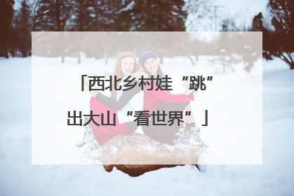 西北乡村娃“跳”出大山“看世界”
