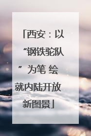 西安：以“钢铁驼队”为笔 绘就内陆开放新图景