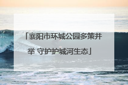 襄阳市环城公园多策并举 守护护城河生态