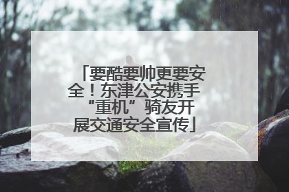 要酷要帅更要安全！东津公安携手 “重机”骑友开展交通安全宣传