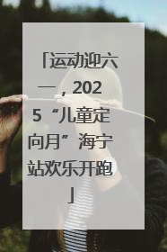 运动迎六一，2025“儿童定向月”海宁站欢乐开跑