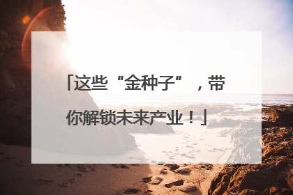 这些“金种子”，带你解锁未来产业！