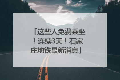 这些人免费乘坐！连续3天！石家庄地铁最新消息