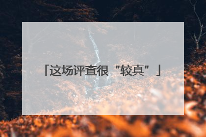 这场评查很“较真”