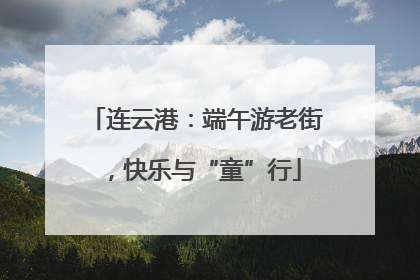连云港：端午游老街，快乐与“童”行