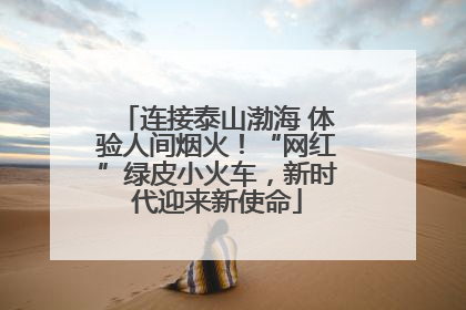 连接泰山渤海 体验人间烟火！“网红”绿皮小火车，新时代迎来新使命