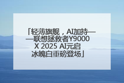 轻薄旗舰，AI加持——联想拯救者Y9000X 2025 AI元启冰魄白重磅登场