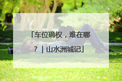 车位确权，难在哪？｜山水洲城记