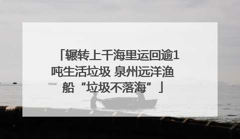 辗转上千海里运回逾1吨生活垃圾 泉州远洋渔船“垃圾不落海”
