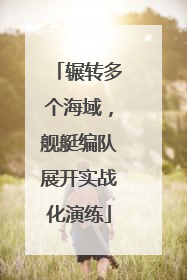 辗转多个海域，舰艇编队展开实战化演练
