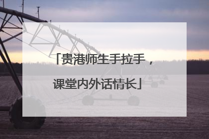 贵港师生手拉手，课堂内外话情长