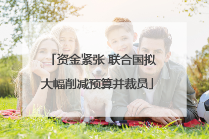 资金紧张 联合国拟大幅削减预算并裁员