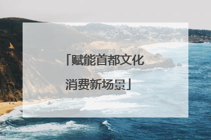 赋能首都文化消费新场景