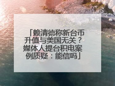 赖清德称新台币升值与美国无关？媒体人提台积电案例质疑：能信吗