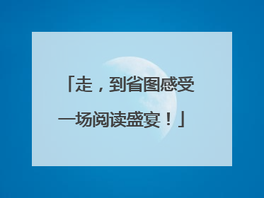 走，到省图感受一场阅读盛宴！