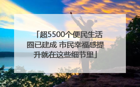 超5500个便民生活圈已建成 市民幸福感提升就在这些细节里