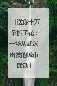 送你十万朵栀子花：一场从武汉出发的城市联动