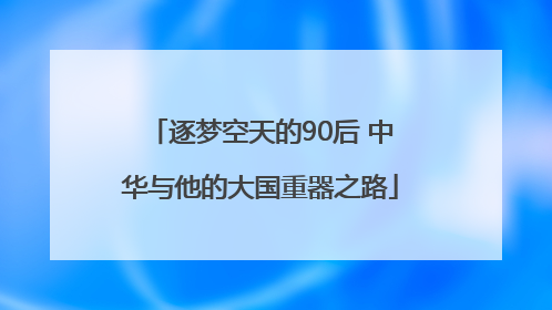 逐梦空天的90后 中华与他的大国重器之路