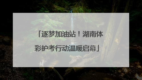 逐梦加油站！湖南体彩护考行动温暖启幕