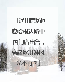 通用磨坊回应哈根达斯中国门店出售，高端冰淇淋风光不再？