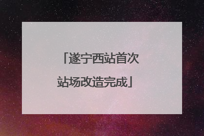 遂宁西站首次站场改造完成